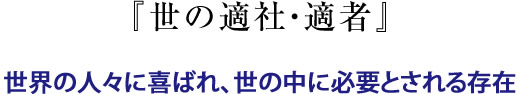 『世の適社・適者』世界の人々に喜ばれ、世の中に必要とされる存在